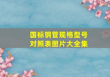 国标钢管规格型号对照表图片大全集