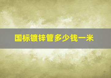 国标镀锌管多少钱一米