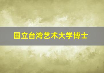 国立台湾艺术大学博士