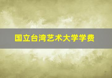 国立台湾艺术大学学费