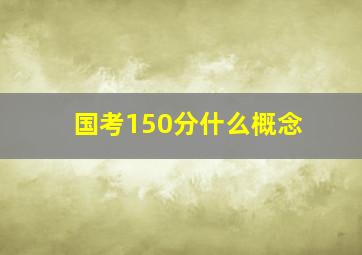 国考150分什么概念