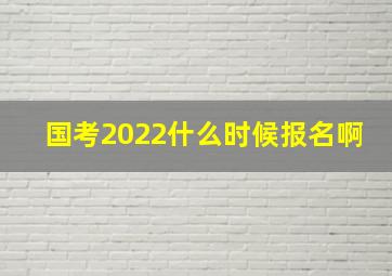 国考2022什么时候报名啊