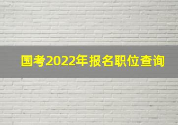 国考2022年报名职位查询