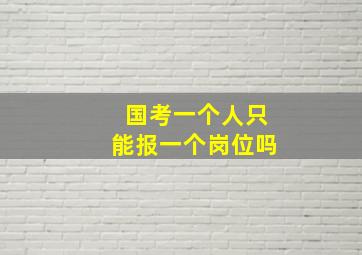 国考一个人只能报一个岗位吗