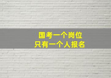 国考一个岗位只有一个人报名