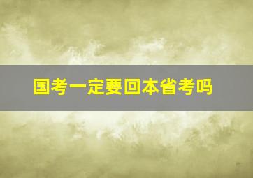 国考一定要回本省考吗