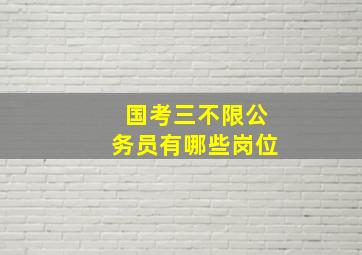 国考三不限公务员有哪些岗位