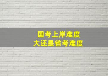 国考上岸难度大还是省考难度