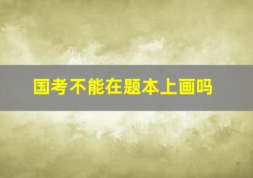 国考不能在题本上画吗