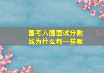 国考入围面试分数线为什么都一样呢