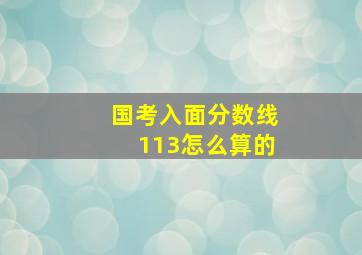 国考入面分数线113怎么算的