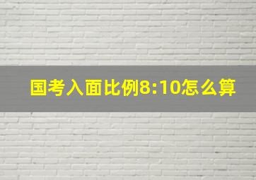 国考入面比例8:10怎么算