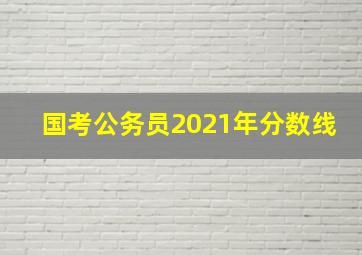 国考公务员2021年分数线