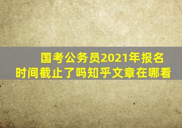 国考公务员2021年报名时间截止了吗知乎文章在哪看