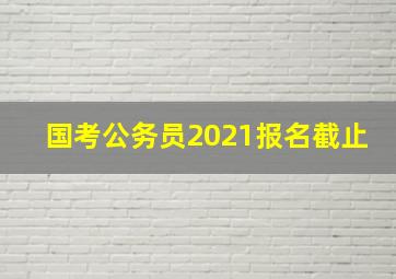 国考公务员2021报名截止