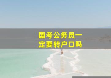 国考公务员一定要转户口吗