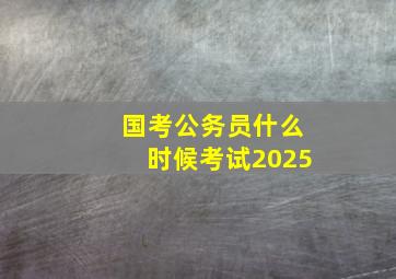 国考公务员什么时候考试2025