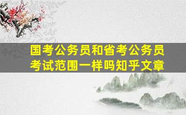 国考公务员和省考公务员考试范围一样吗知乎文章