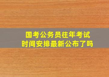 国考公务员往年考试时间安排最新公布了吗