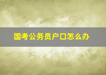 国考公务员户口怎么办