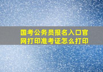 国考公务员报名入口官网打印准考证怎么打印