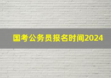 国考公务员报名时间2024