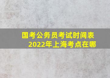 国考公务员考试时间表2022年上海考点在哪