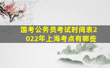 国考公务员考试时间表2022年上海考点有哪些