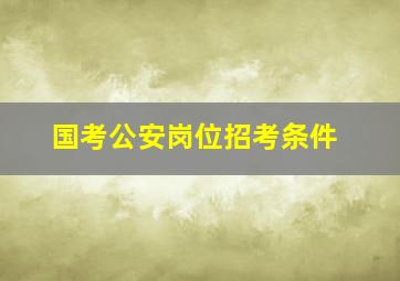 国考公安岗位招考条件