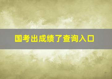 国考出成绩了查询入口