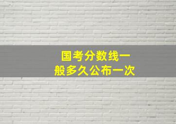 国考分数线一般多久公布一次