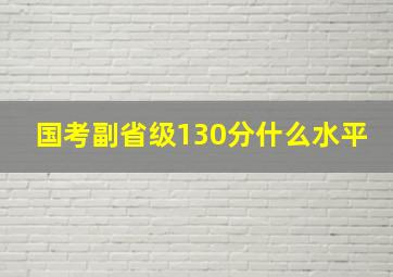 国考副省级130分什么水平