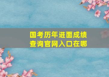 国考历年进面成绩查询官网入口在哪