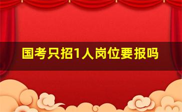 国考只招1人岗位要报吗