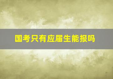 国考只有应届生能报吗