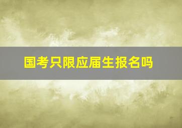 国考只限应届生报名吗