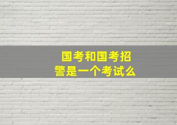 国考和国考招警是一个考试么