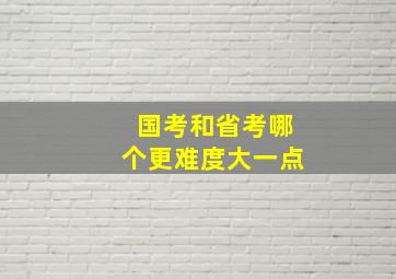 国考和省考哪个更难度大一点