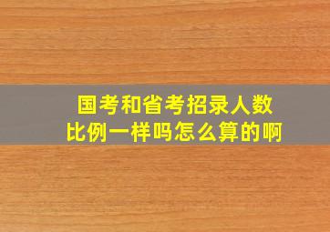 国考和省考招录人数比例一样吗怎么算的啊