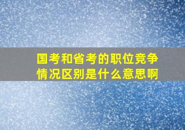 国考和省考的职位竞争情况区别是什么意思啊