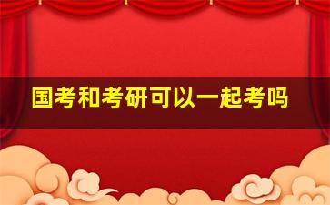 国考和考研可以一起考吗