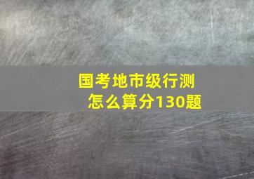 国考地市级行测怎么算分130题