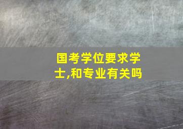 国考学位要求学士,和专业有关吗