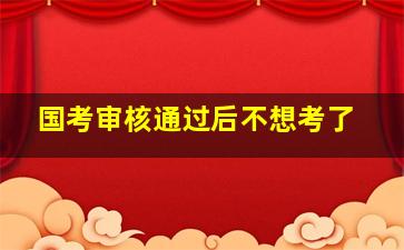 国考审核通过后不想考了