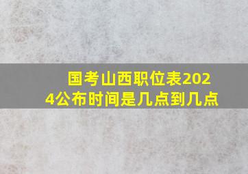 国考山西职位表2024公布时间是几点到几点