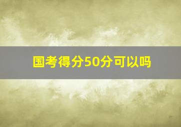 国考得分50分可以吗