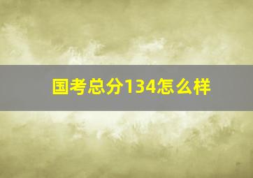 国考总分134怎么样