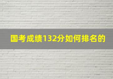 国考成绩132分如何排名的