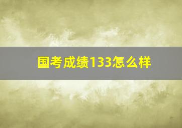 国考成绩133怎么样