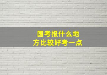 国考报什么地方比较好考一点